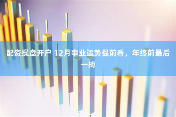 配资操盘开户 12月事业运势提前看，年终前最后一搏