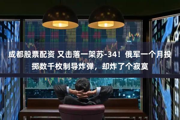 成都股票配资 又击落一架苏-34！俄军一个月投掷数千枚制导炸弹，却炸了个寂寞